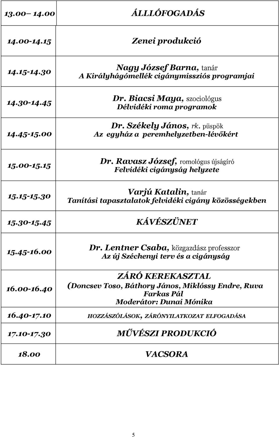 Ravasz József, romológus újságíró Felvidéki cigányság helyzete 15.15-15.30 Varjú Katalin, tanár Tanítási tapasztalatok felvidéki cigány közösségekben 15.30-15.45 KÁVÉSZÜNET 15.45-16.00 16.