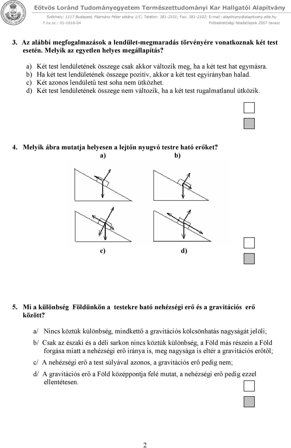 c) Két azonos lendületű test soha nem ütközhet. d) Két test lendületének összege nem változik, ha a két test rugalmatlanul ütközik. 4. Melyik ábra mutatja helyesen a lejtőn nyugvó testre ható erőket?