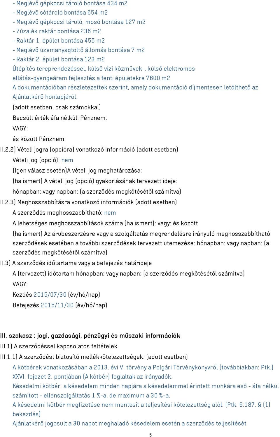 épület bontása 123 m2 Útépítés tereprendezéssel, külső vízi közművek-, külső elektromos ellátás-gyengeáram fejlesztés a fenti épületekre 7600 m2 A dokumentációban részletezettek szerint, amely