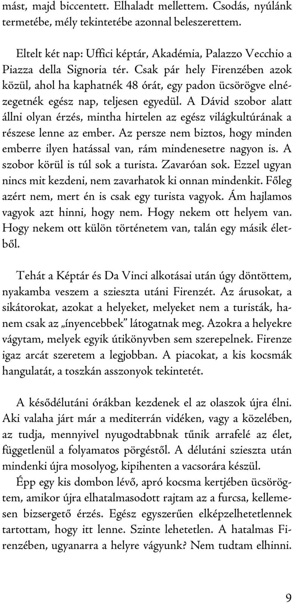 A Dávid szobor alatt állni olyan érzés, mintha hirtelen az egész világkultúrának a részese lenne az ember. Az persze nem biztos, hogy minden emberre ilyen hatással van, rám mindenesetre nagyon is.