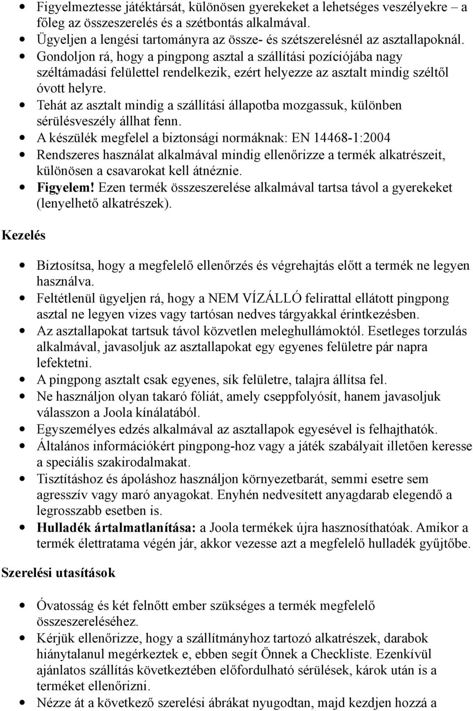 Gondoljon rá, hogy a pingpong asztal a szállítási pozíciójába nagy széltámadási felülettel rendelkezik, ezért helyezze az asztalt mindig széltől óvott helyre.