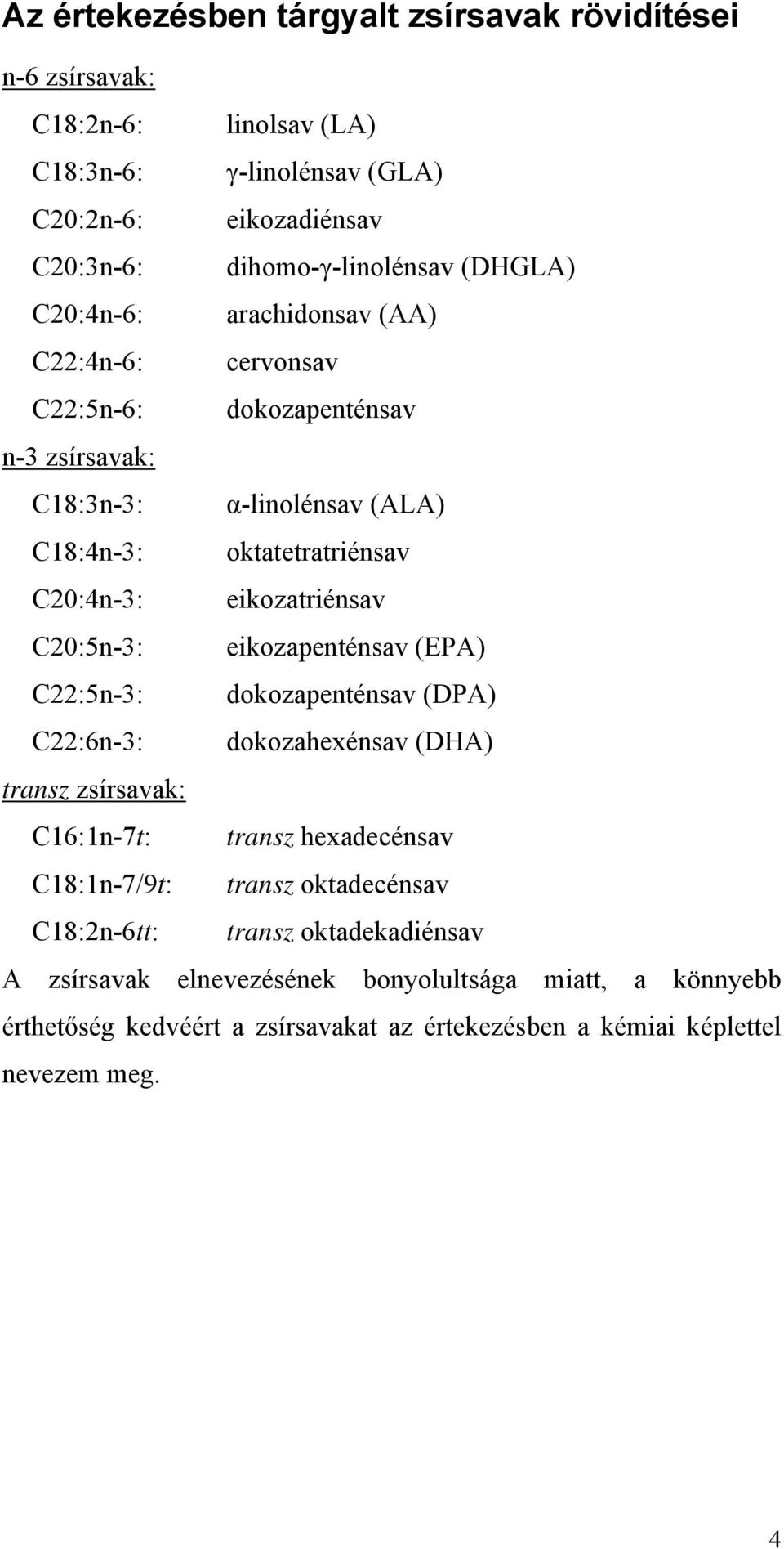 eikozatriénsav C20:5n-3: eikozapenténsav (EPA) C22:5n-3: dokozapenténsav (DPA) C22:6n-3: dokozahexénsav (DHA) transz zsírsavak: C16:1n-7t: transz hexadecénsav C18:1n-7/9t: