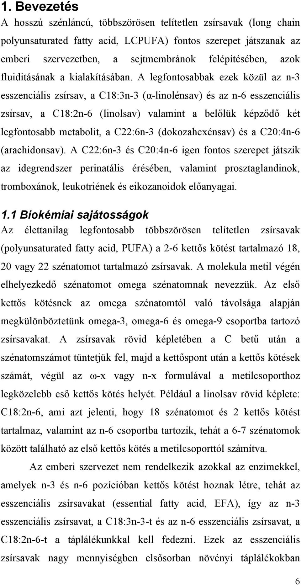 A legfontosabbak ezek közül az n-3 esszenciális zsírsav, a C18:3n-3 (α-linolénsav) és az n-6 esszenciális zsírsav, a C18:2n-6 (linolsav) valamint a belőlük képződő két legfontosabb metabolit, a