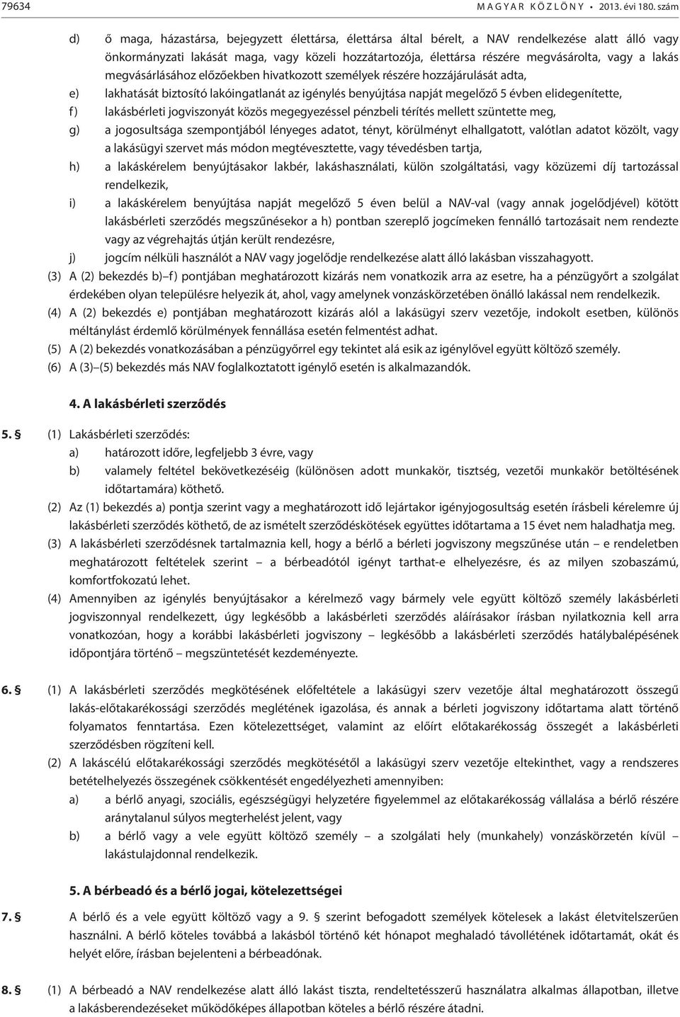 vagy a lakás megvásárlásához előzőekben hivatkozott személyek részére hozzájárulását adta, e) lakhatását biztosító lakóingatlanát az igénylés benyújtása napját megelőző 5 évben elidegenítette, f)