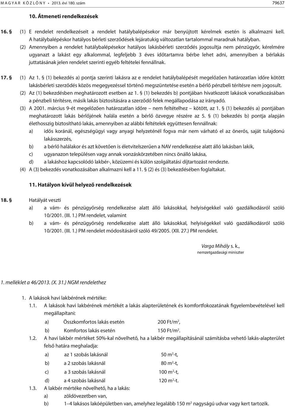 (2) Amennyiben a rendelet hatálybalépésekor hatályos lakásbérleti szerződés jogosultja nem pénzügyőr, kérelmére ugyanazt a lakást egy alkalommal, legfeljebb 3 éves időtartamra bérbe lehet adni,