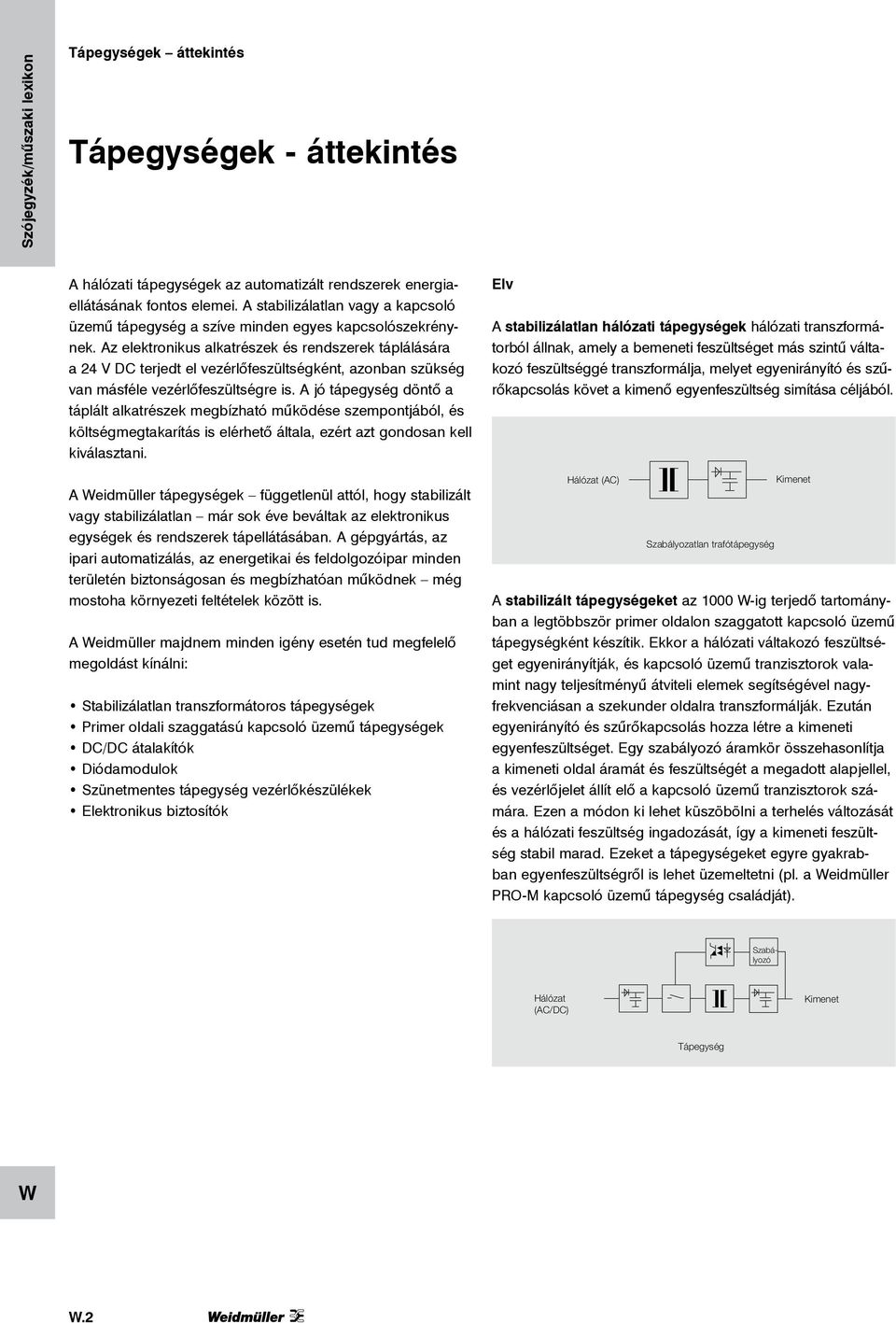 Az elektronikus alkatrészek és rendszerek táplálására a 24 V DC terjedt el vezérlőfeszültségként, azonban szükség van másféle vezérlőfeszültségre is.