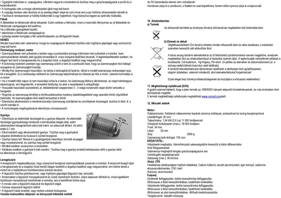 Tisztítsa ki rendszeresen a hűtőfej hűtőbordáit is egy fogkefével, hogy biztosítva legyen az optimális hőátadás. Fékek A fékbetétek és féktárcsák idővel elkopnak.