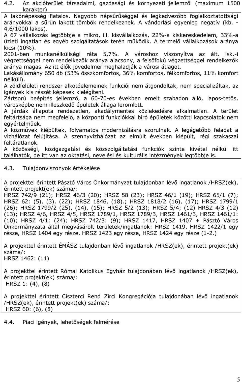 kisvállalkozás, 22%-a kiskereskedele, 33%-a üzleti igatla és egyéb szolgáltatások teré űködik. A terelő vállalkozások aráya kic (1%). 21-be ukaélküliségi ráta 5,7%. A városhoz viszoyítva az ált. isk.