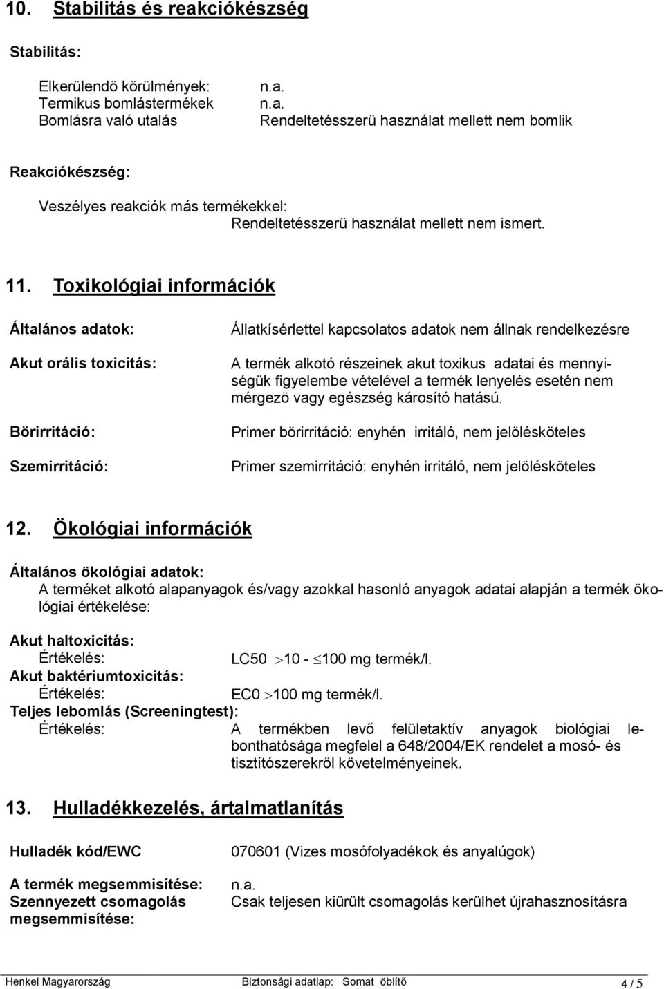 Toxikológiai információk Általános adatok: Akut orális toxicitás: Börirritáció: Szemirritáció: Állatkísérlettel kapcsolatos adatok nem állnak rendelkezésre A termék alkotó részeinek akut toxikus