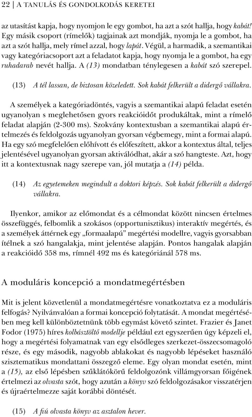 Végül, a harmadik, a szemantikai vagy kategóriacsoport azt a feladatot kapja, hogy nyomja le a gombot, ha egy ruhadarab nevét hallja. A (13) mondatban ténylegesen a kabát szó szerepel.