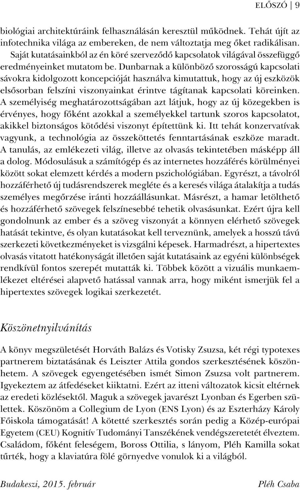 Dunbarnak a különbözõ szorosságú kapcsolati sávokra kidolgozott koncepcióját használva kimutattuk, hogy az új eszközök elsõsorban felszíni viszonyainkat érintve tágítanak kapcsolati köreinken.