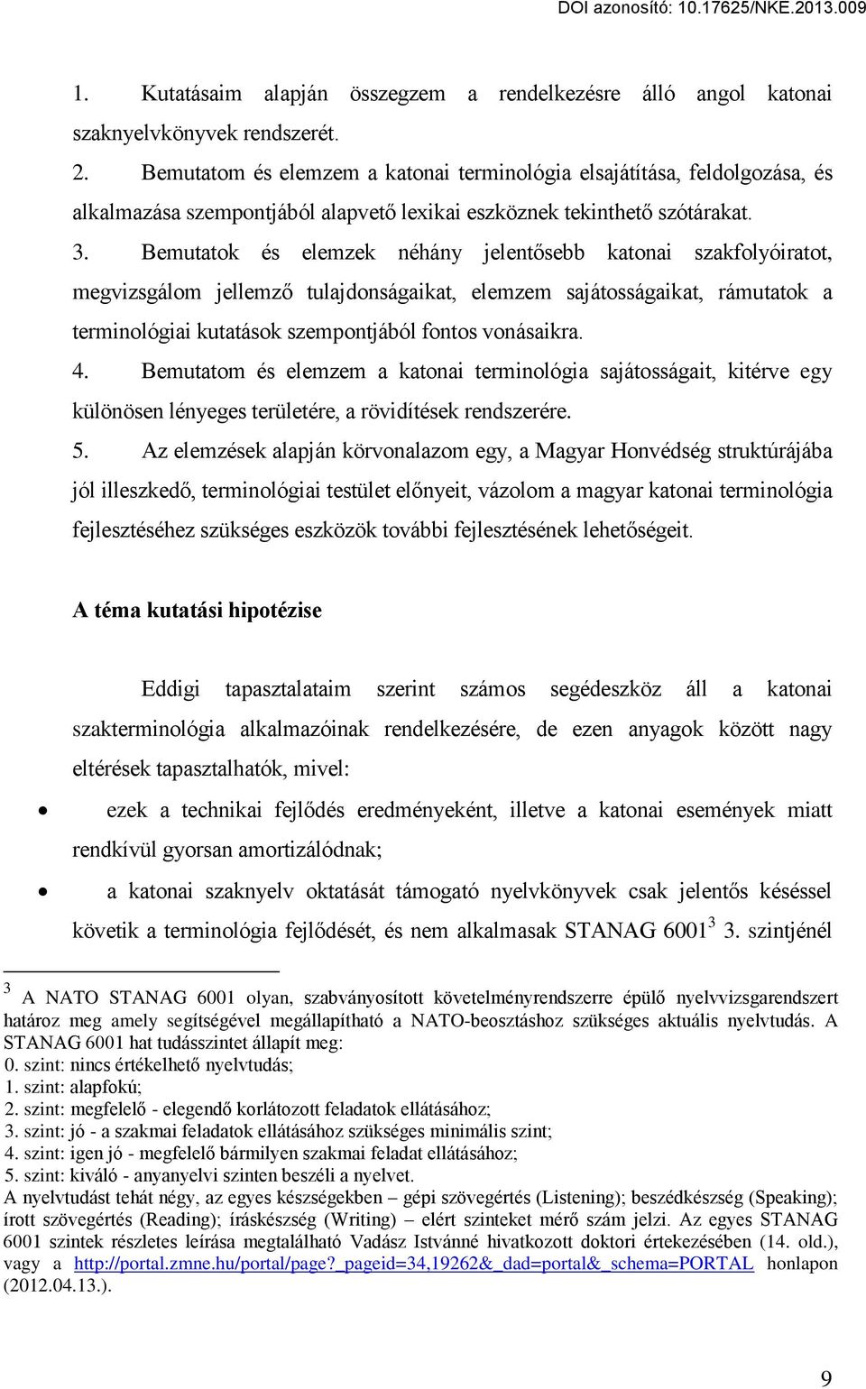 Bemutatok és elemzek néhány jelentősebb katonai szakfolyóiratot, megvizsgálom jellemző tulajdonságaikat, elemzem sajátosságaikat, rámutatok a terminológiai kutatások szempontjából fontos vonásaikra.