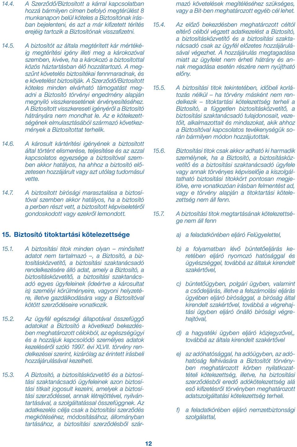 A biztosítót az általa megtérített kár mértékéig megtérítési igény illeti meg a károkozóval szemben, kivéve, ha a károkozó a biztosítottal közös háztartásban élő hozzátartozó.