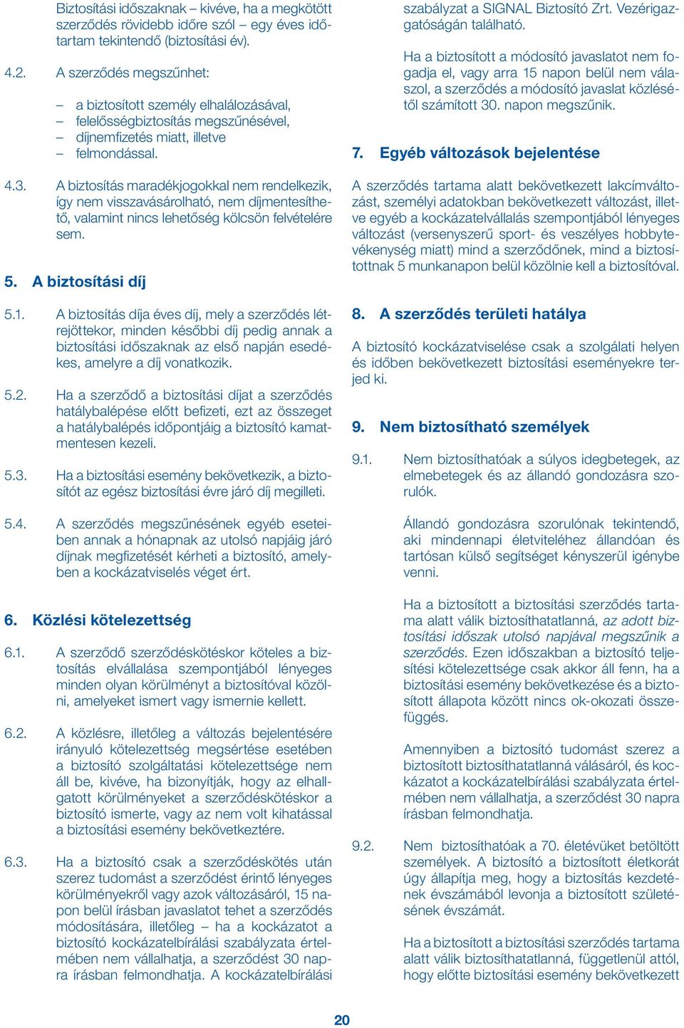 A biztosítás maradékjogokkal nem rendelkezik, így nem visszavásárolható, nem díjmentesíthető, valamint nincs lehetőség kölcsön felvételére sem. 5. A biztosítási díj 5.1.