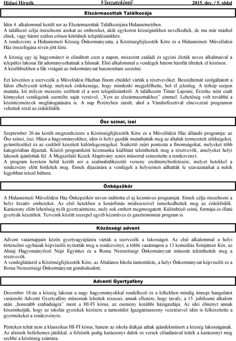 A rendezvény a Hidasnémeti Község Önkormányzata, a Közösségfejlesztők Köre és a Hidasnémeti Művelődési Ház összefogása révén jött létre.