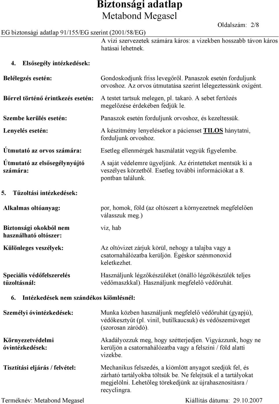 friss levegőről. Panaszok esetén forduljunk orvoshoz. Az orvos útmutatása szerint lélegeztessünk oxigént. A testet tartsuk melegen, pl. takaró. A sebet fertőzés megelőzése érdekében fedjük le.