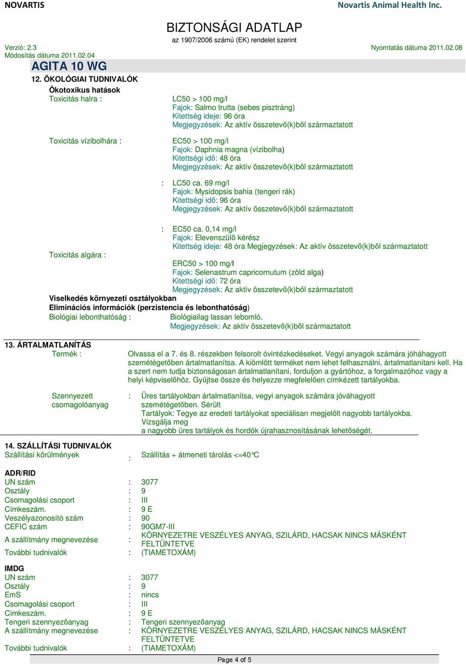 0,14 mg/l Fajok Elevenszülő kérész Kitettség ideje 48 óra Toxicitás algára ERC50 > 100 mg/l Fajok Selenastrum capricornutum (zöld alga) Kitettségi idő 72 óra Viselkedés környezeti osztályokban