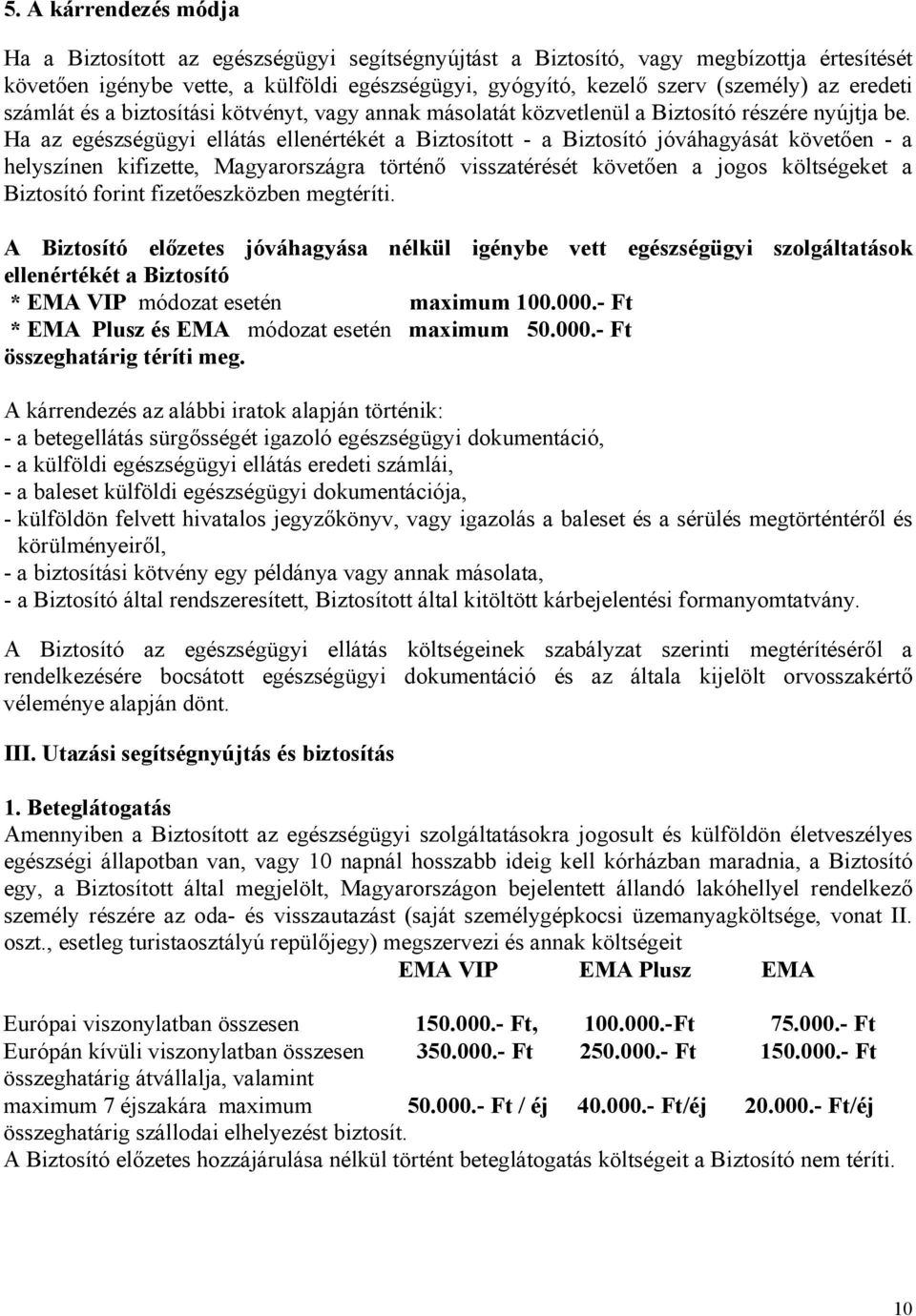 Ha az egészségügyi ellátás ellenértékét a Biztosított - a Biztosító jóváhagyását követően - a helyszínen kifizette, Magyarországra történő visszatérését követően a jogos költségeket a Biztosító