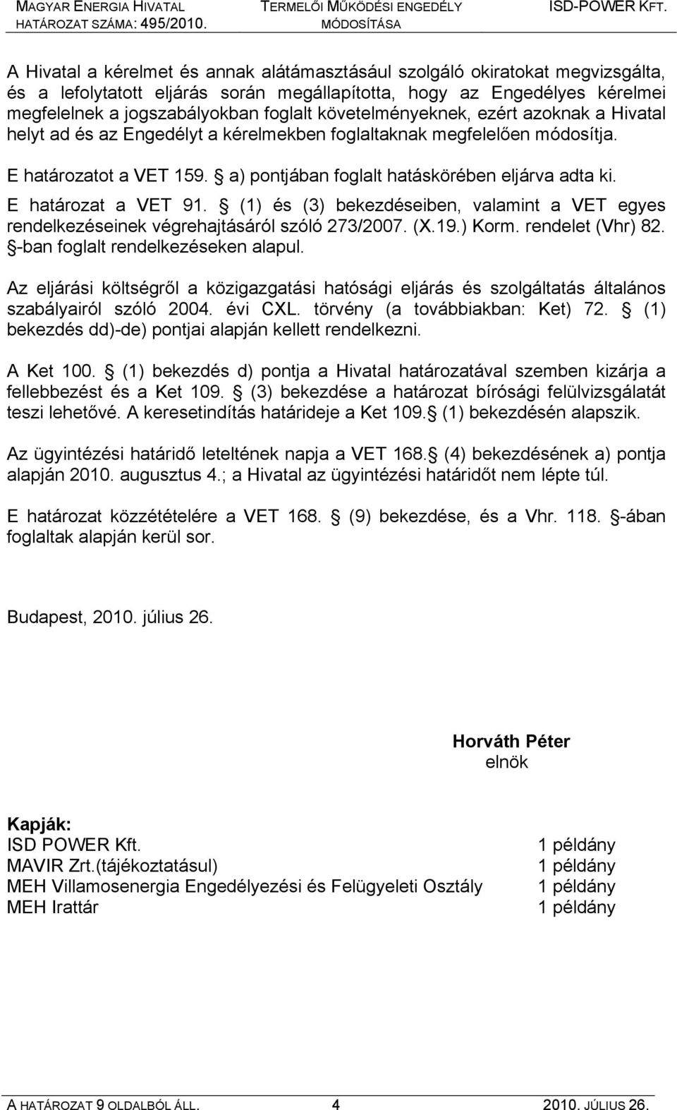 E határozat a VET 91. (1) és (3) bekezdéseiben, valamint a VET egyes rendelkezéseinek végrehajtásáról szóló 273/2007. (X.19.) Korm. rendelet (Vhr) 82. -ban foglalt rendelkezéseken alapul.