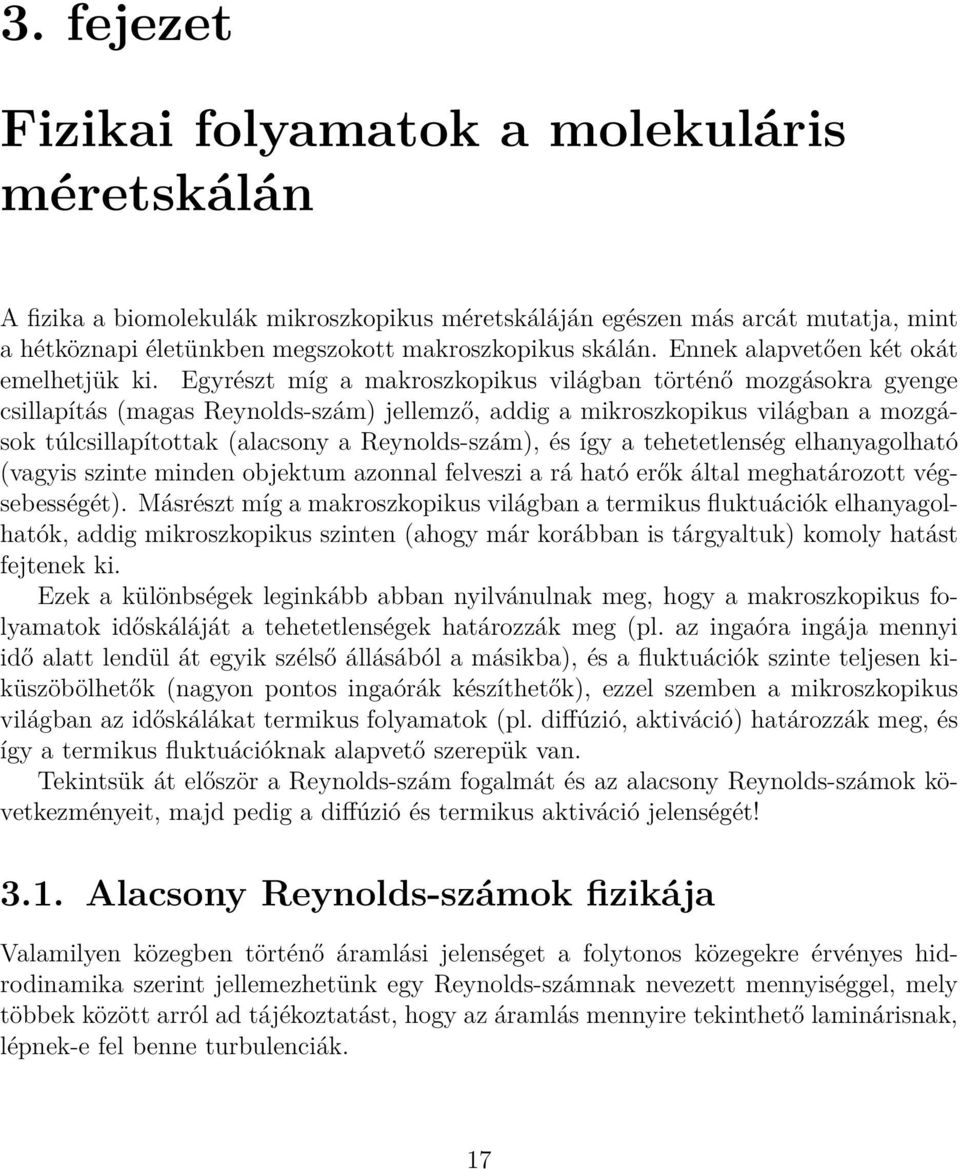 Egyrészt míg a makroszkopikus világban történő mozgásokra gyenge csillapítás (magas Reynolds-szám) jellemző, addig a mikroszkopikus világban a mozgások túlcsillapítottak (alacsony a Reynolds-szám),