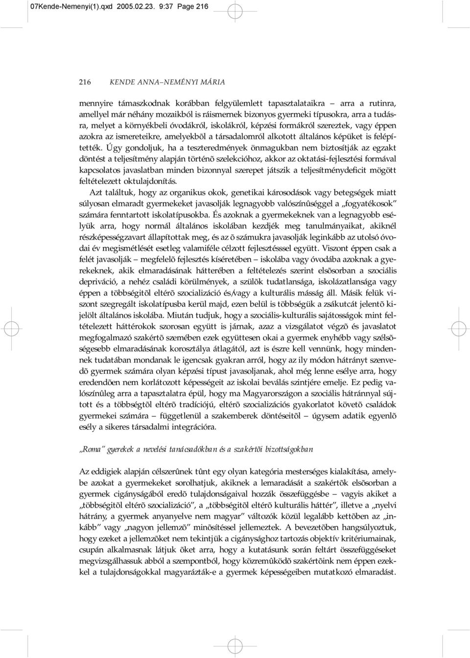 a tudásra, melyet a környékbeli óvodákról, iskolákról, képzési formákról szereztek, vagy éppen azokra az ismereteikre, amelyekbõl a társadalomról alkotott általános képüket is felépítették.