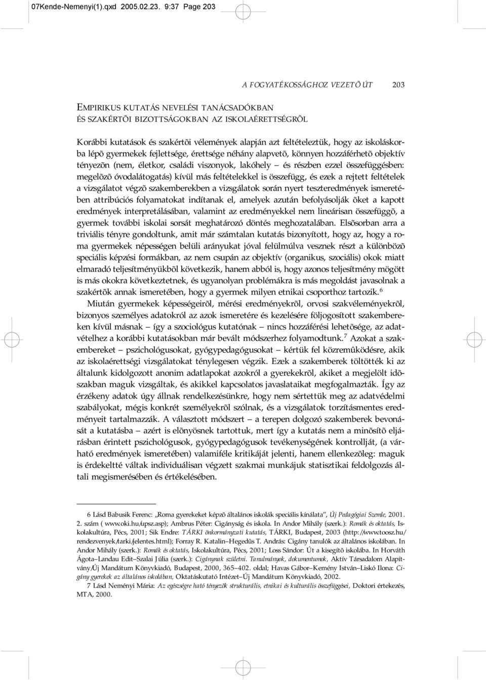 feltételeztük, hogy az iskoláskorba lépõ gyermekek fejlettsége, érettsége néhány alapvetõ, könnyen hozzáférhetõ objektív tényezõn (nem, életkor, családi viszonyok, lakóhely és részben ezzel