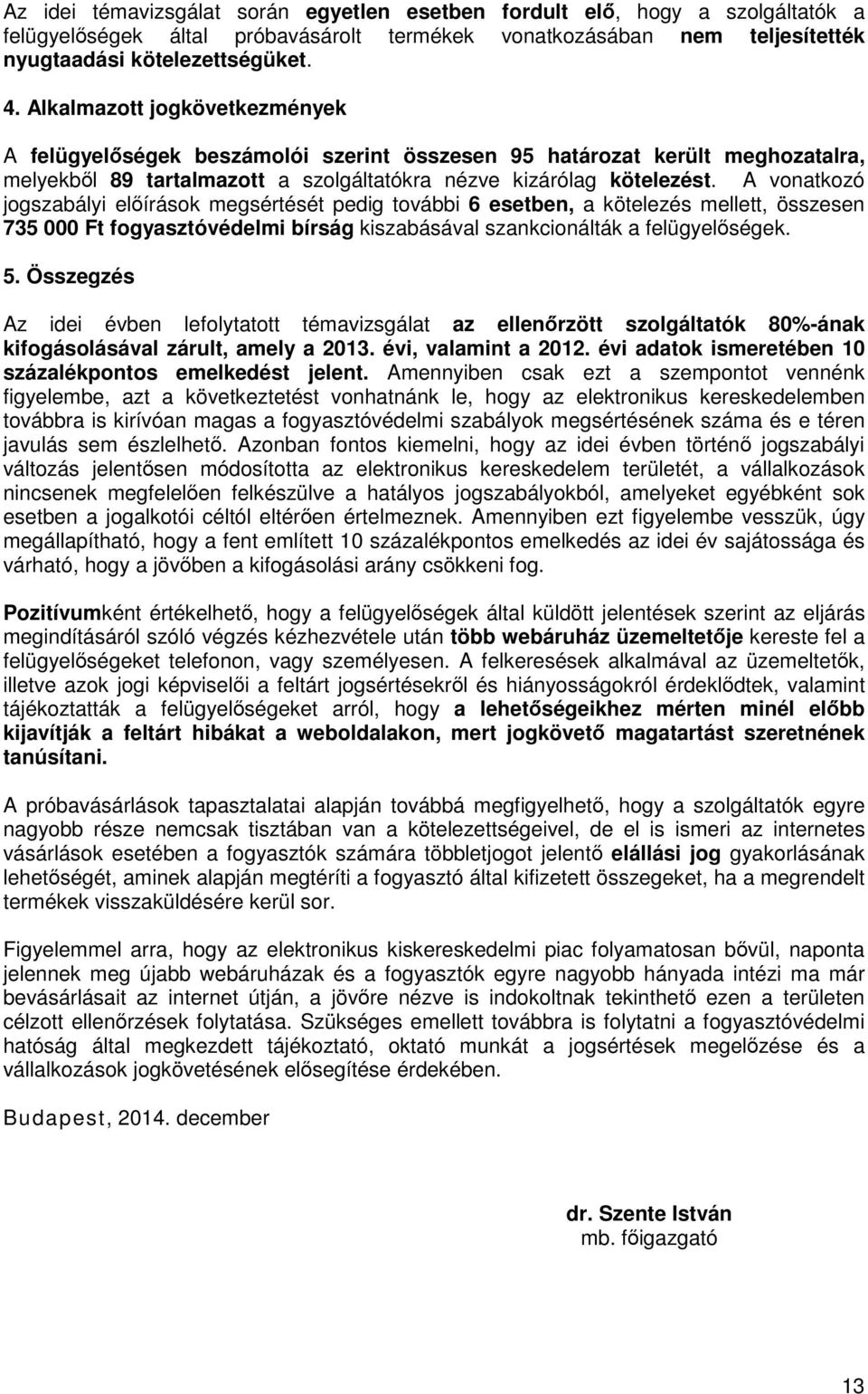 A vonatkozó jogszabályi elıírások megsértését pedig további 6 esetben, a kötelezés mellett, összesen 735 000 Ft fogyasztóvédelmi bírság kiszabásával szankcionálták a felügyelıségek. 5.