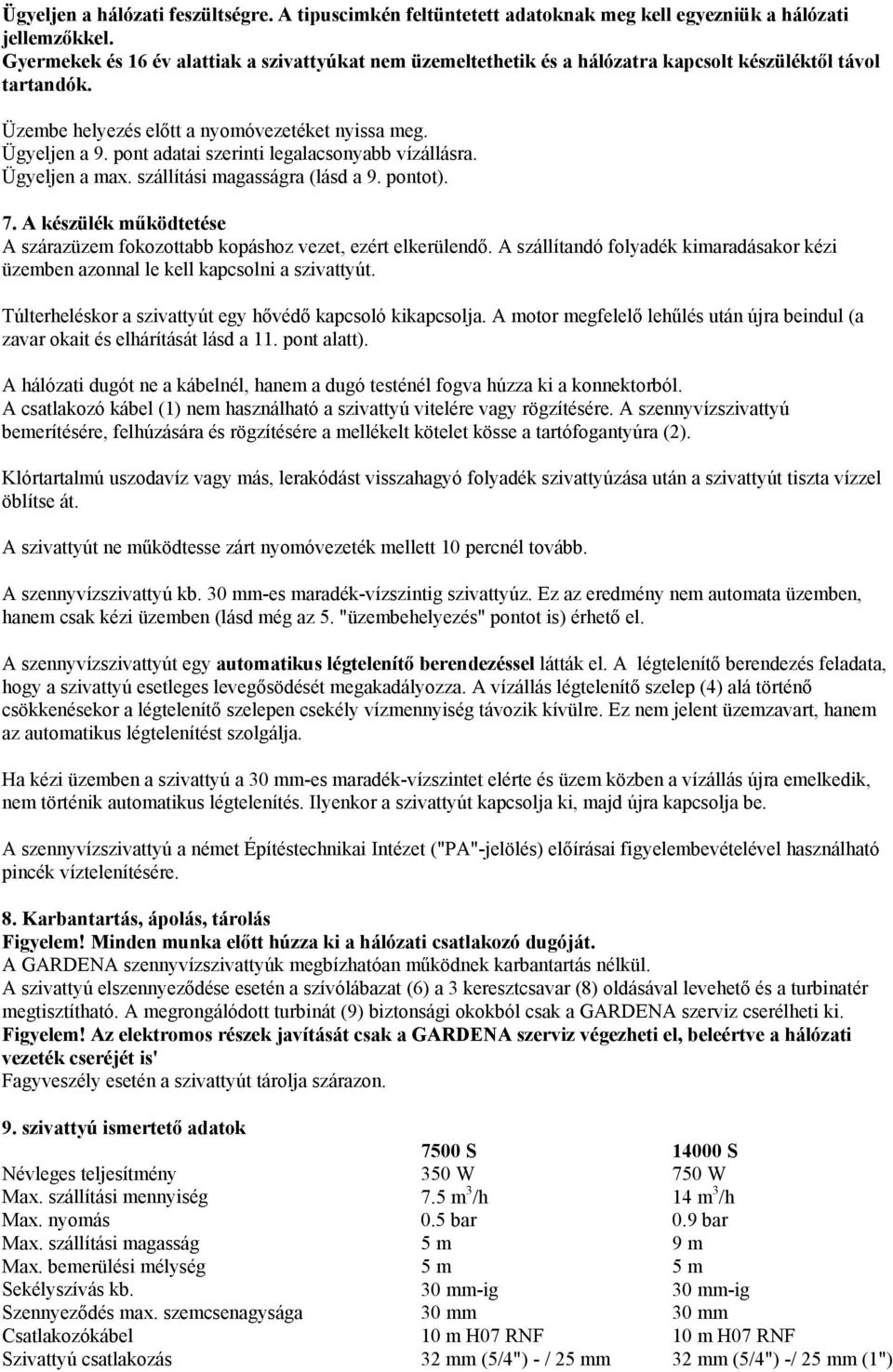 pont adatai szerinti legalacsonyabb vízállásra. Ügyeljen a max. szállítási magasságra (lásd a 9. pontot). 7. A készülék működtetése A szárazüzem fokozottabb kopáshoz vezet, ezért elkerülendő.