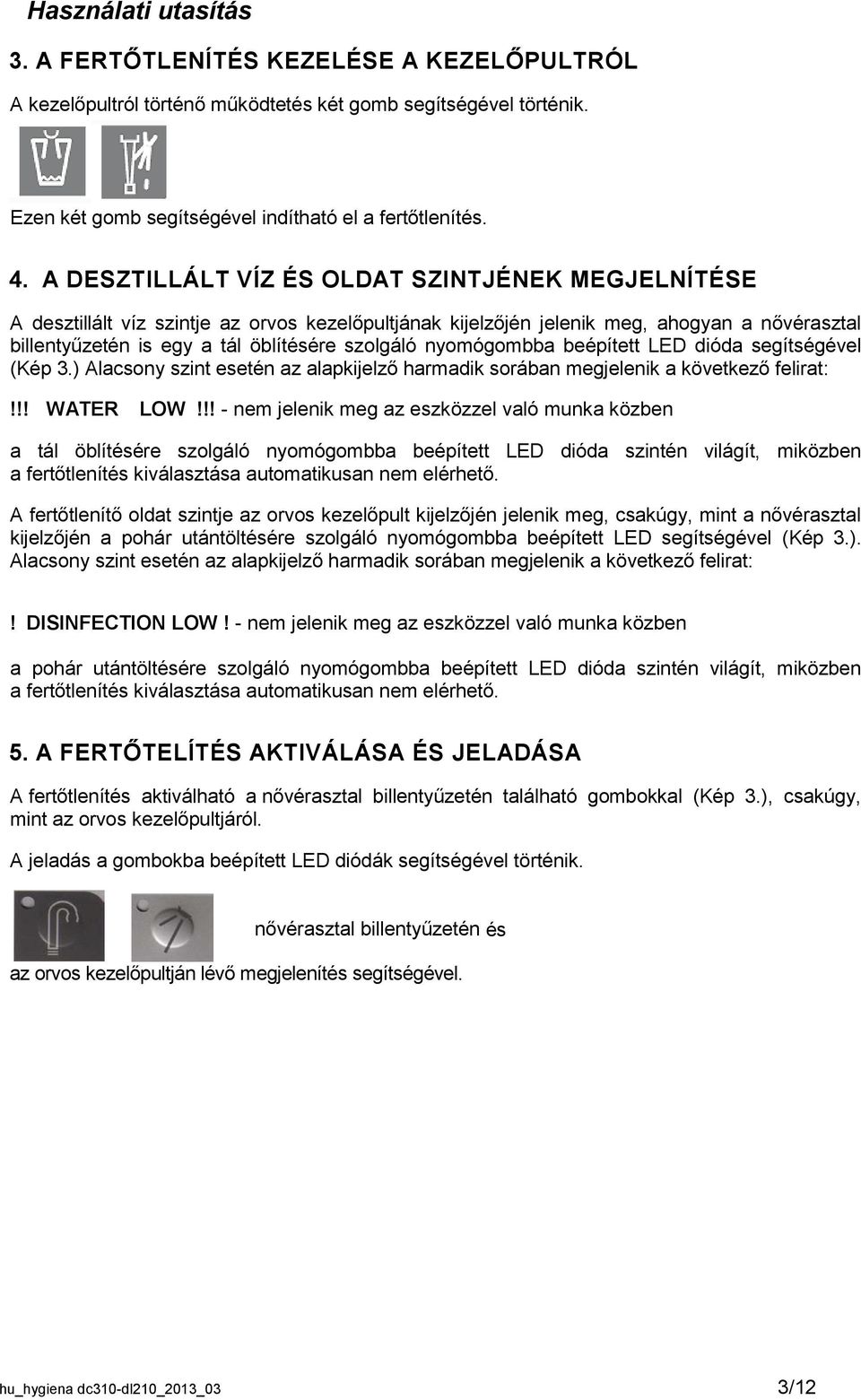 nyomógombba beépített LED dióda segítségével (Kép 3.) Alacsony szint esetén az alapkijelző harmadik sorában megjelenik a következő felirat:!!! WATER LOW!