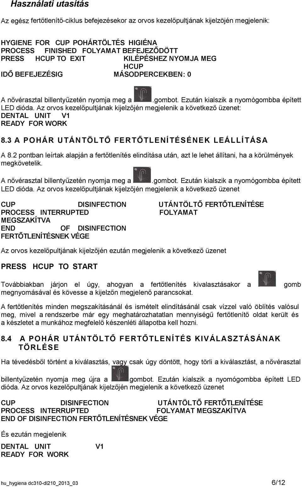 Az orvos kezelőpultjának kijelzőjén megjelenik a következő üzenet: DENTAL UNIT V1 READY FOR WORK 8.3 A POHÁR UT ÁNTÖLTŐ FERTŐTLENÍTÉSÉNEK LEÁLLÍT ÁS A A 8.