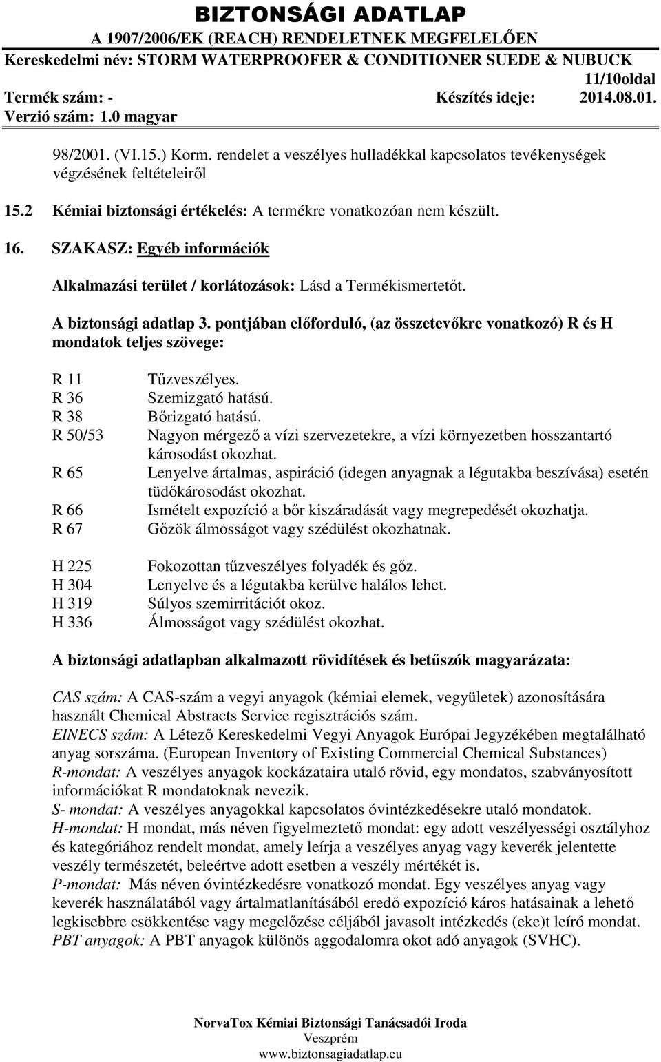 pontjában előforduló, (az összetevőkre vonatkozó) R és H mondatok teljes szövege: R 11 R 36 R 38 R 50/53 R 65 R 66 R 67 H 225 H 304 H 319 H 336 Tűzveszélyes. Szemizgató hatású. Bőrizgató hatású.