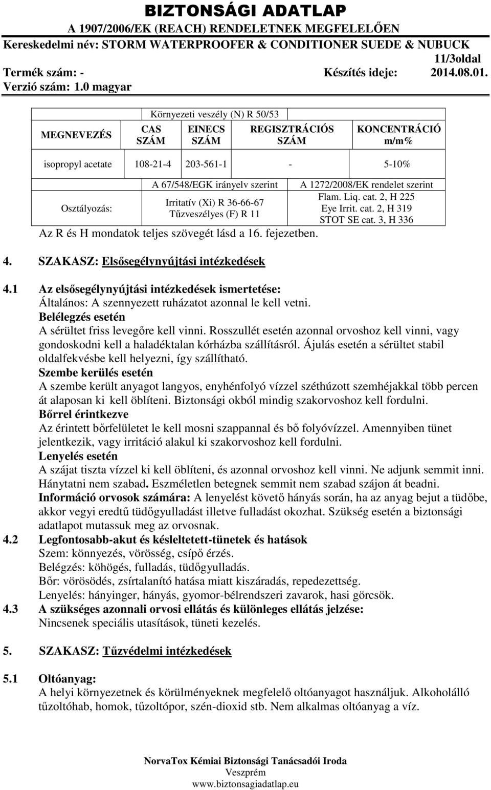 2, H 225 Eye Irrit. cat. 2, H 319 STOT SE cat. 3, H 336 4.1 Az elsősegélynyújtási intézkedések ismertetése: Általános: A szennyezett ruházatot azonnal le kell vetni.