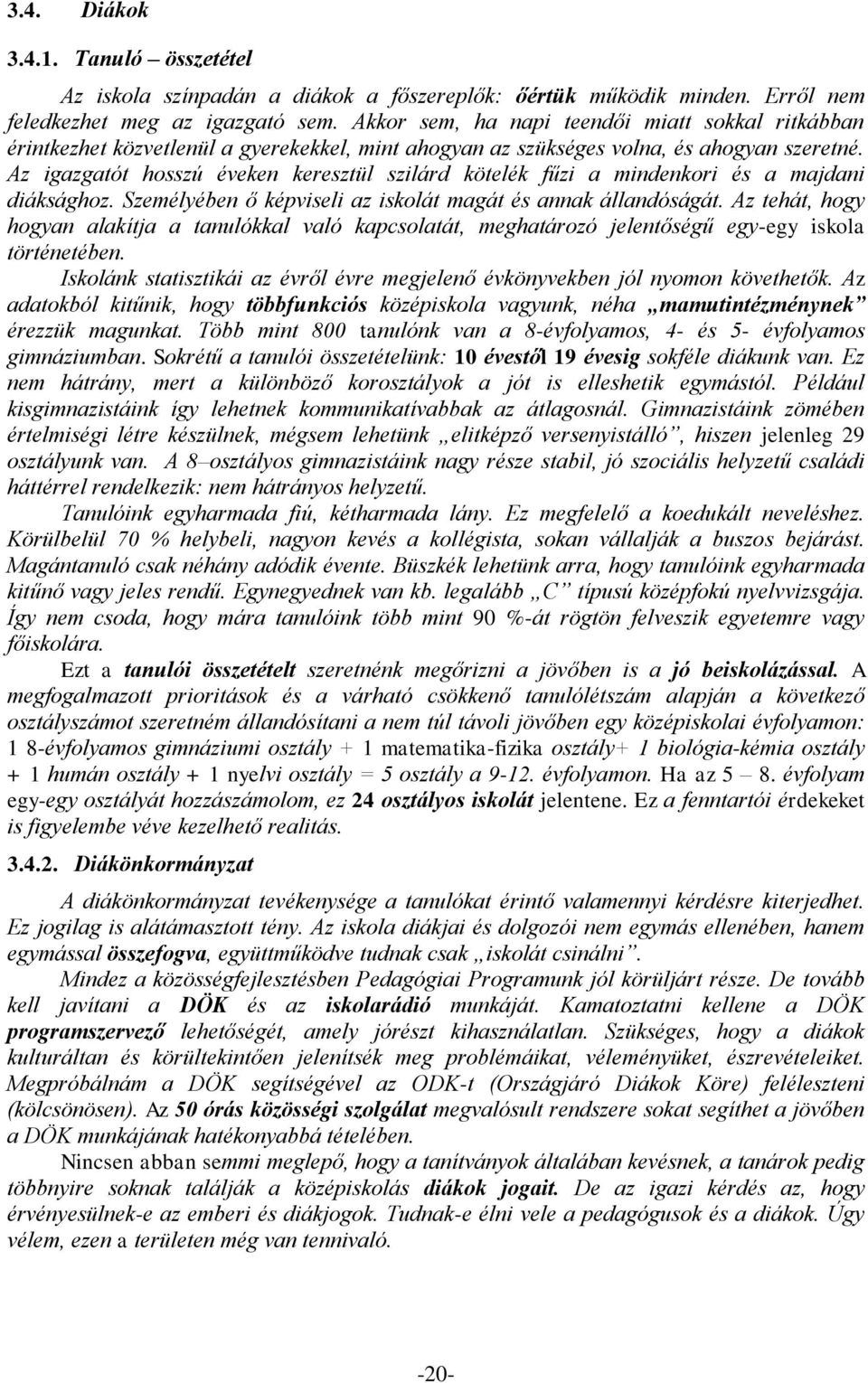 Az igazgatót hosszú éveken keresztül szilárd kötelék fűzi a mindenkori és a majdani diáksághoz. Személyében ő képviseli az iskolát magát és annak állandóságát.