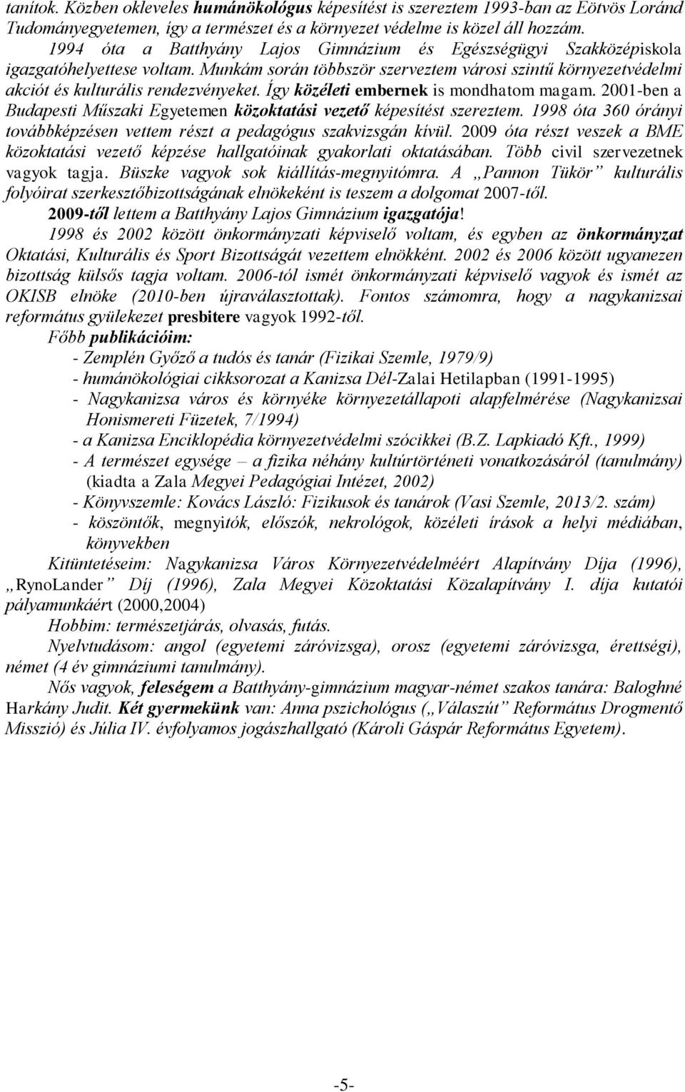 Így közéleti embernek is mondhatom magam. 2001-ben a Budapesti Műszaki Egyetemen közoktatási vezető képesítést szereztem. 1998 óta 360 órányi továbbképzésen vettem részt a pedagógus szakvizsgán kívül.