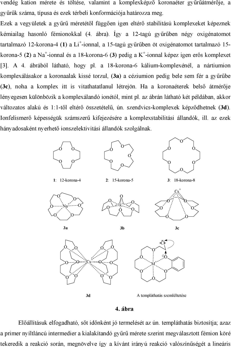 Így a 12-tagú gyűrűben négy oxigénatomot tartalmazó 12-korona-4 (1) a Li + -ionnal, a 15-tagú gyűrűben öt oxigénatomot tartalmazó 15- korona-5 (2) a a + -ionnal és a 18-korona-6 (3) pedig a K +