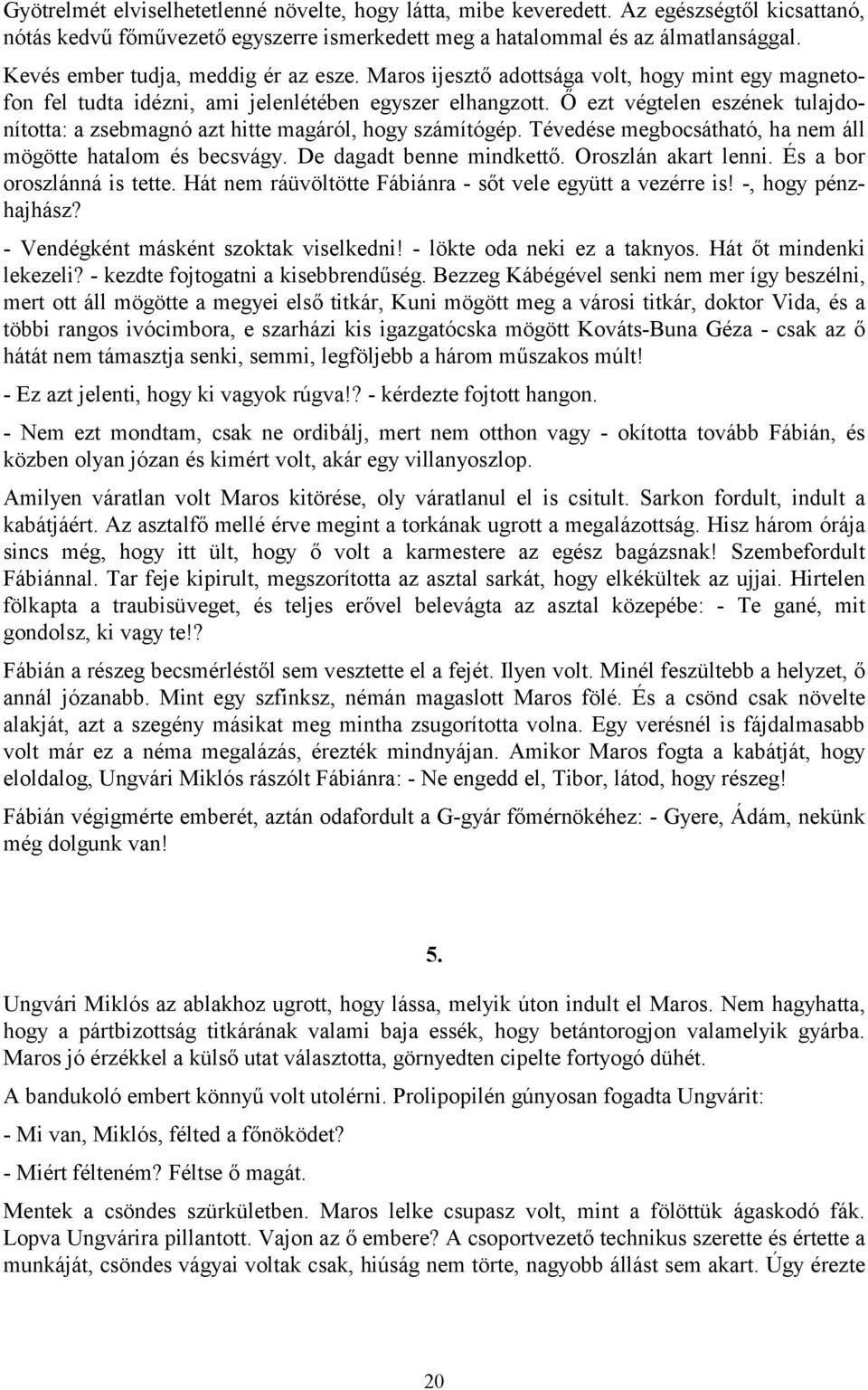 Ő ezt végtelen eszének tulajdonította: a zsebmagnó azt hitte magáról, hogy számítógép. Tévedése megbocsátható, ha nem áll mögötte hatalom és becsvágy. De dagadt benne mindkettő. Oroszlán akart lenni.