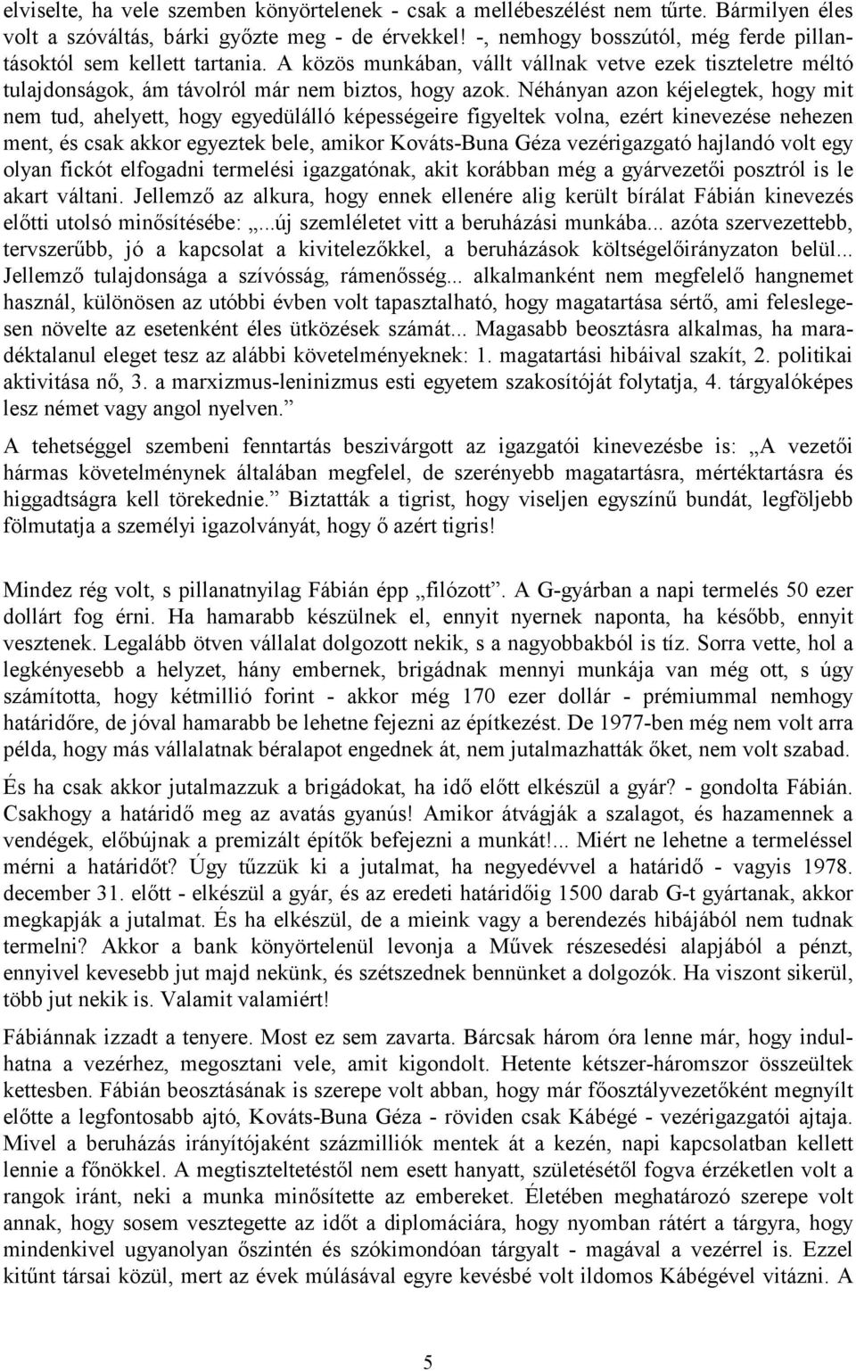 Néhányan azon kéjelegtek, hogy mit nem tud, ahelyett, hogy egyedülálló képességeire figyeltek volna, ezért kinevezése nehezen ment, és csak akkor egyeztek bele, amikor Kováts-Buna Géza vezérigazgató