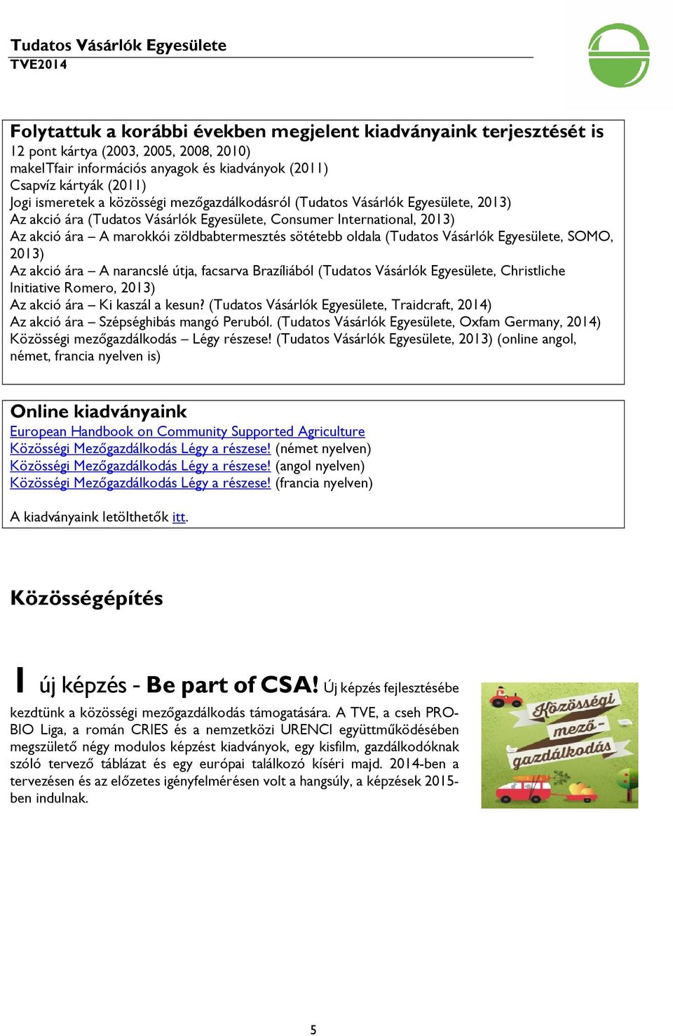 (Tudatos Vásárlók Egyesülete, SOMO, 2013) Az akció ára A narancslé útja, facsarva Brazíliából (Tudatos Vásárlók Egyesülete, Christliche Initiative Romero, 2013) Az akció ára Ki kaszál a kesun?