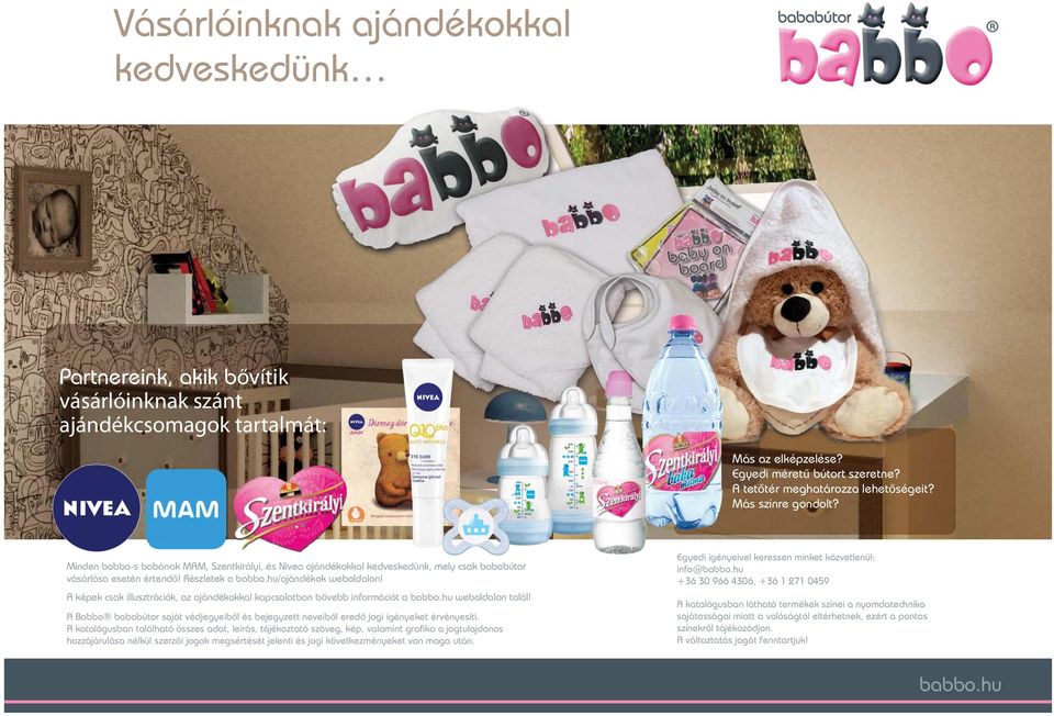A képek csak illusztrációk, az ajándékokkal kapcsolatban bővebb információt a babbo.hu weboldalon talál! A Babbo bababútor saját védjegyeiből és bejegyzett neveiből eredő jogi igényeket érvényesíti.