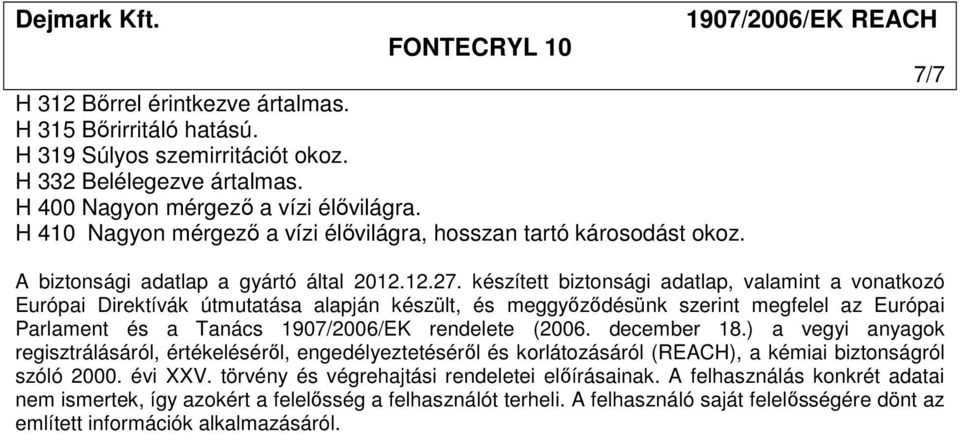 készített biztonsági adatlap, valamint a vonatkozó Európai Direktívák útmutatása alapján készült, és meggyőződésünk szerint megfelel az Európai Parlament és a Tanács 1907/2006/EK rendelete (2006.