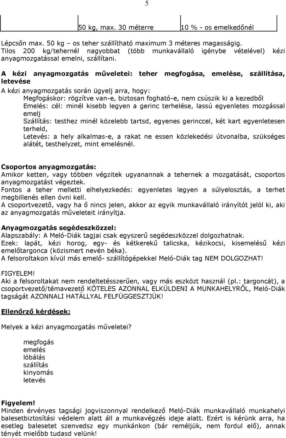 A kézi anyagmozgatás műveletei: teher megfogása, emelése, szállítása, letevése A kézi anyagmozgatás során ügyelj arra, hogy: Megfogáskor: rögzítve van-e, biztosan fogható-e, nem csúszik ki a kezedből