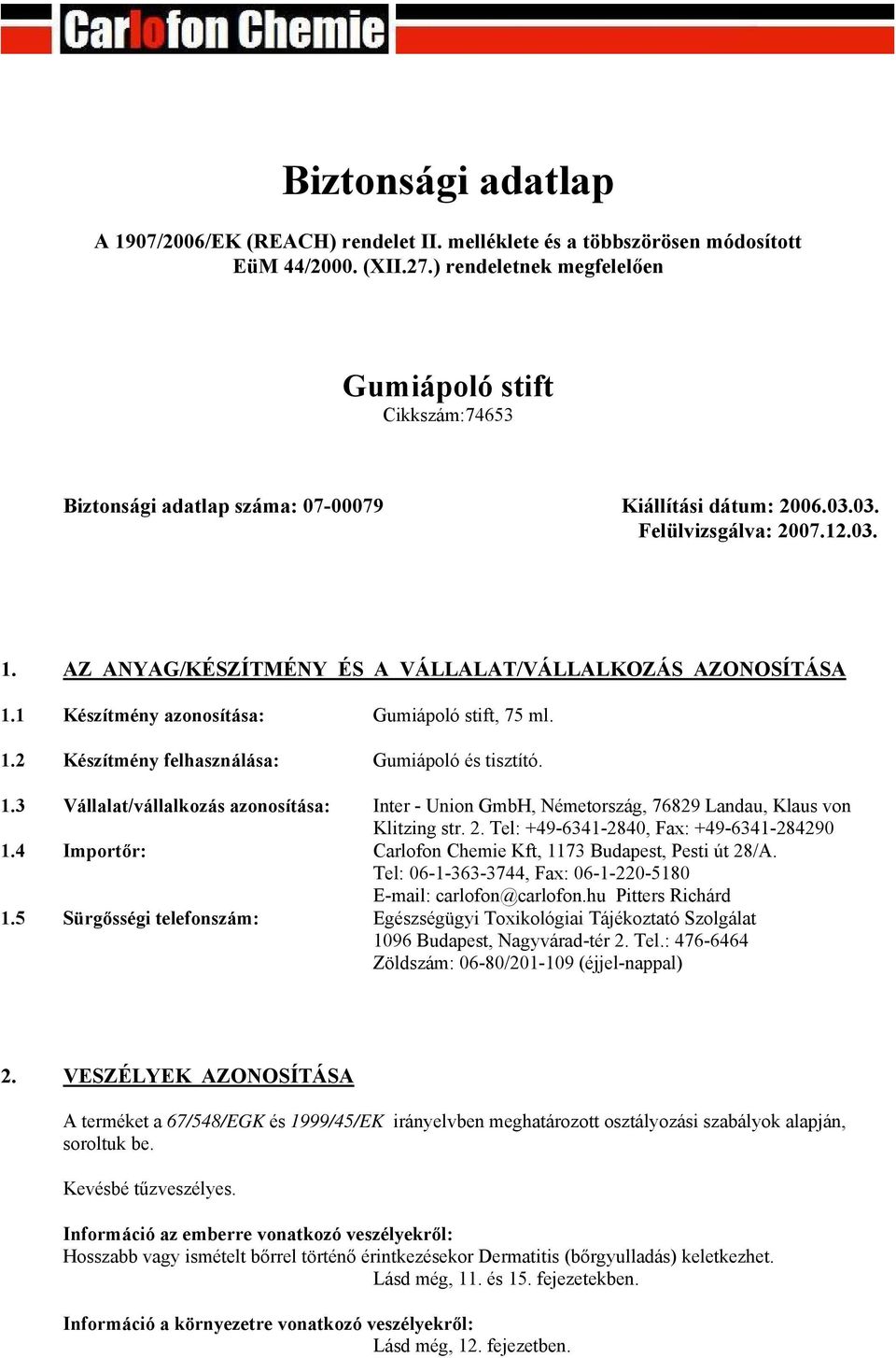 AZ ANYAG/KÉSZÍTMÉNY ÉS A VÁLLALAT/VÁLLALKOZÁS AZONOSÍTÁSA 1.1 Készítmény azonosítása: Gumiápoló stift, 75 ml. 1.2 Készítmény felhasználása: Gumiápoló és tisztító. 1.3 Vállalat/vállalkozás azonosítása: Inter - Union GmbH, Németország, 76829 Landau, Klaus von Klitzing str.