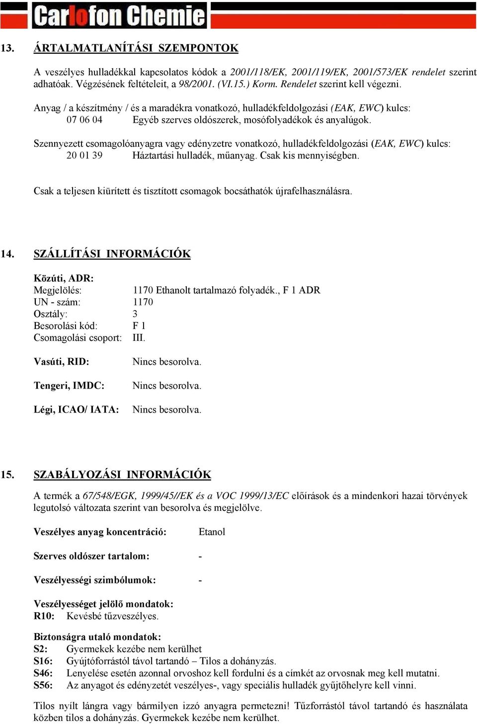 Szennyezett csomagolóanyagra vagy edényzetre vonatkozó, hulladékfeldolgozási (EAK, EWC) kulcs: 20 01 39 Háztartási hulladék, műanyag. Csak kis mennyiségben.