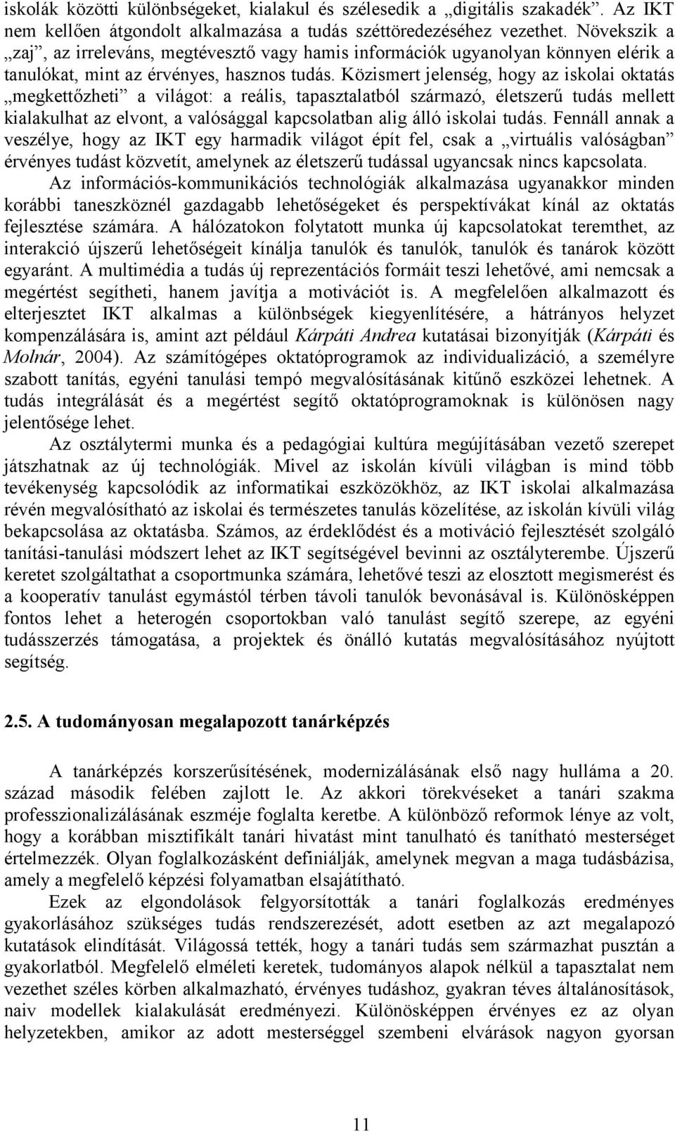 Közismert jelenség, hogy az iskolai oktatás megkettőzheti a világot: a reális, tapasztalatból származó, életszerű tudás mellett kialakulhat az elvont, a valósággal kapcsolatban alig álló iskolai