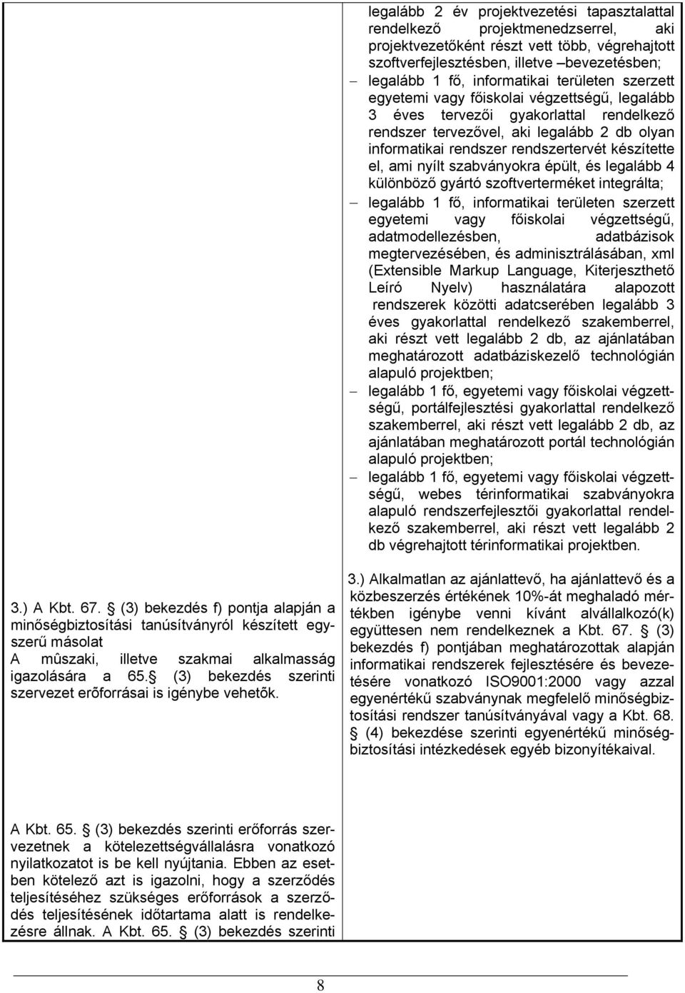 készítette el, ami nyílt szabványokra épült, és legalább 4 különböző gyártó szoftverterméket integrálta; legalább 1 fő, informatikai területen szerzett egyetemi vagy főiskolai végzettségű,