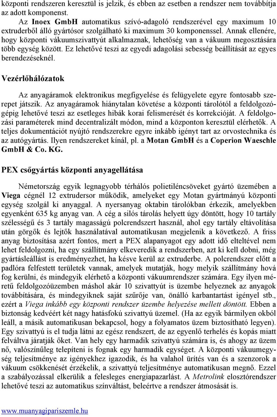 Annak ellenére, hogy központi vákuumszivattyút alkalmaznak, lehetőség van a vákuum megosztására több egység között. Ez lehetővé teszi az egyedi adagolási sebesség beállítását az egyes berendezéseknél.