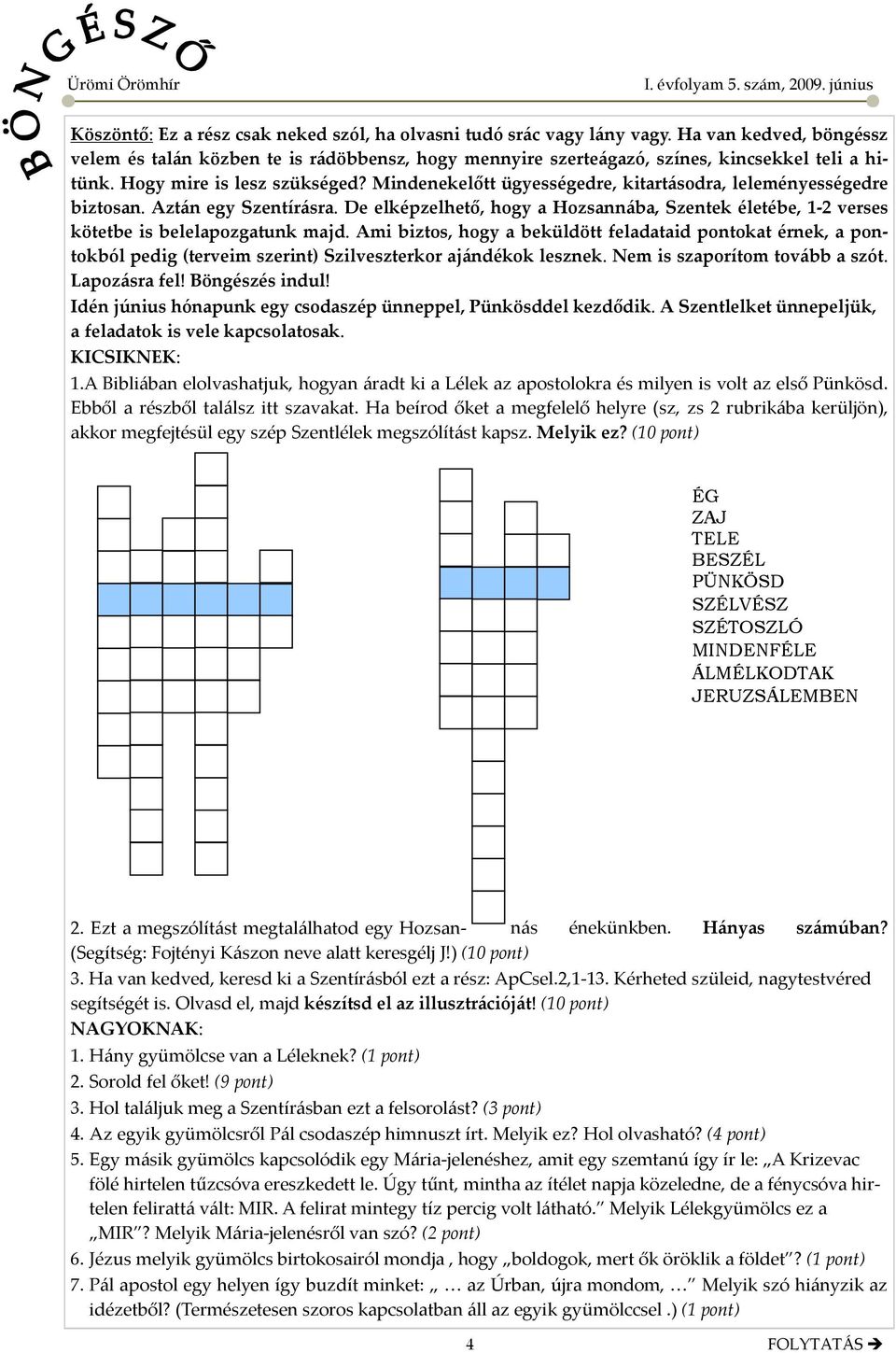 Mindenekelőtt ügyességedre, kitartásodra, leleményességedre biztosan. Aztán egy Szentírásra. De elképzelhető, hogy a Hozsannába, Szentek életébe, 1-2 verses kötetbe is belelapozgatunk majd.