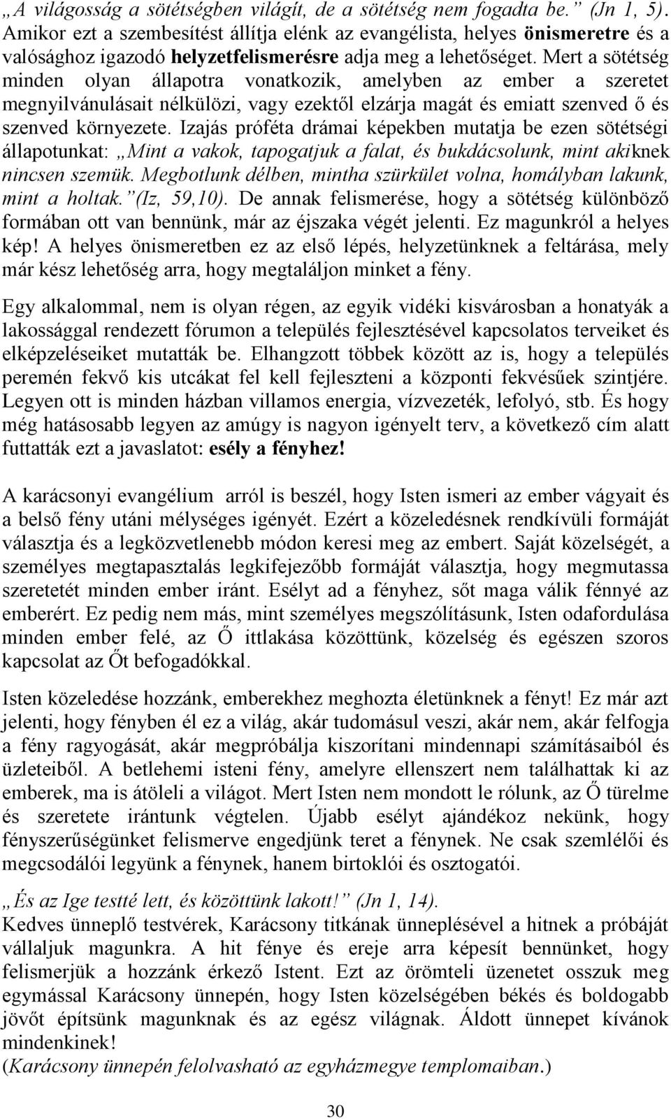 Mert a sötétség minden olyan állapotra vonatkozik, amelyben az ember a szeretet megnyilvánulásait nélkülözi, vagy ezektől elzárja magát és emiatt szenved ő és szenved környezete.