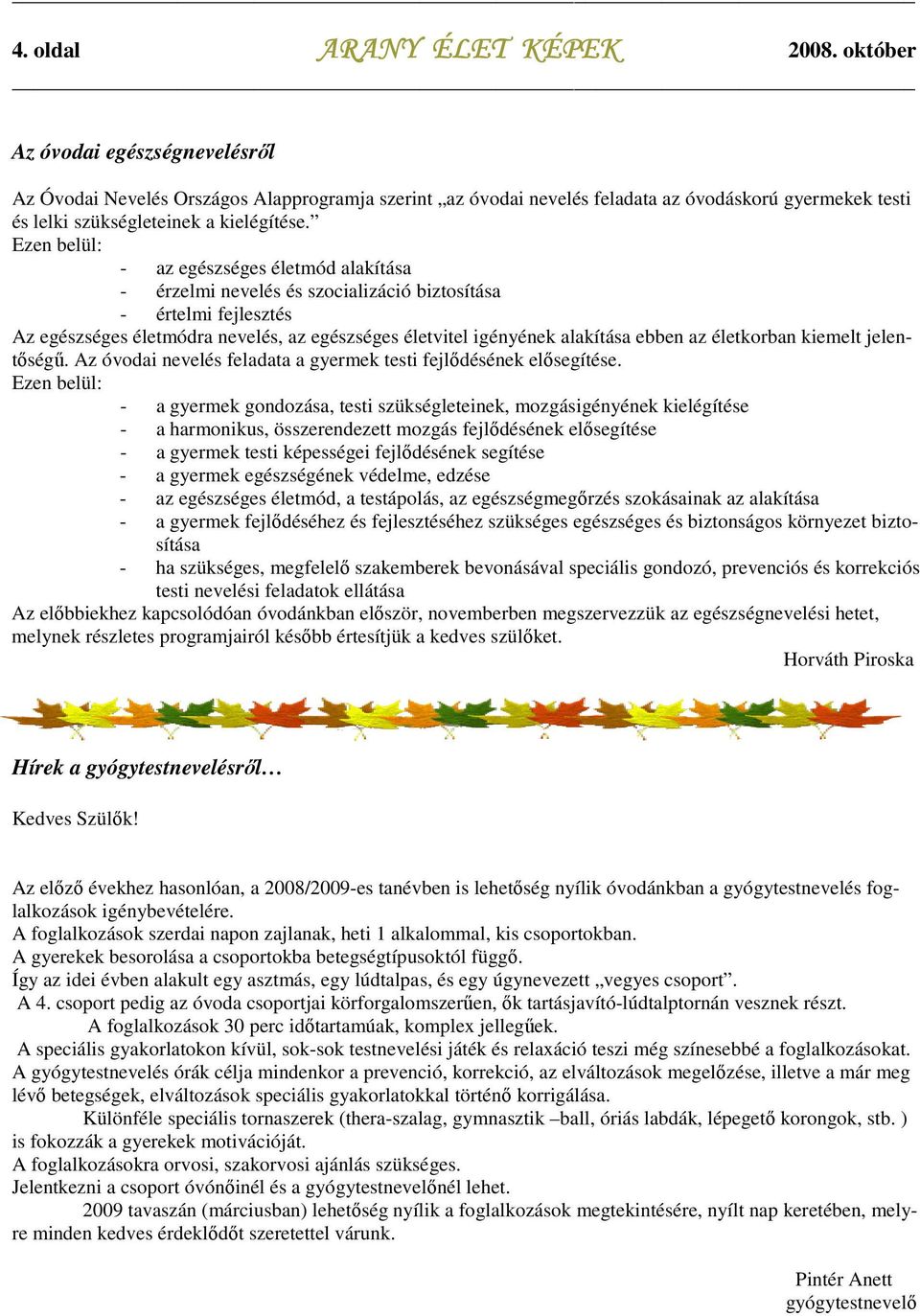 életkorban kiemelt jelentıségő. Az óvodai nevelés feladata a gyermek testi fejlıdésének elısegítése.