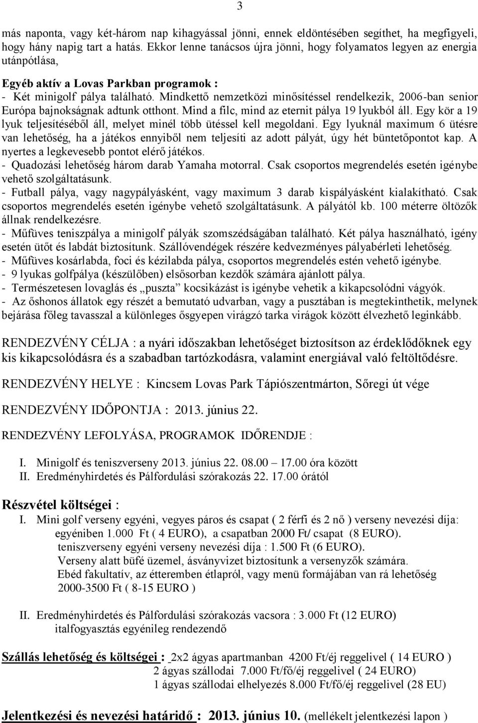 Mindkettő nemzetközi minősítéssel rendelkezik, 2006-ban senior Európa bajnokságnak adtunk otthont. Mind a filc, mind az eternit pálya 19 lyukból áll.